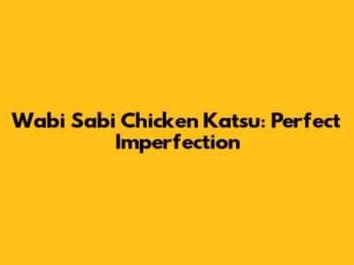 Wabi Sabi Chicken Katsu: Perfect Imperfection