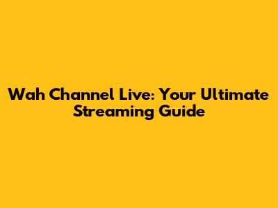 Wah Channel Live: Your Ultimate Streaming Guide