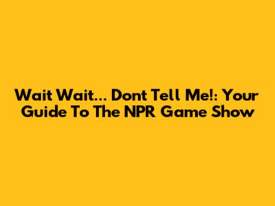 Wait Wait... Don't Tell Me!: Your Guide To The NPR Game Show