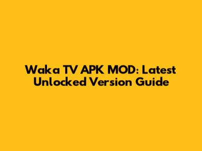 Waka TV APK MOD: Latest Unlocked Version Guide