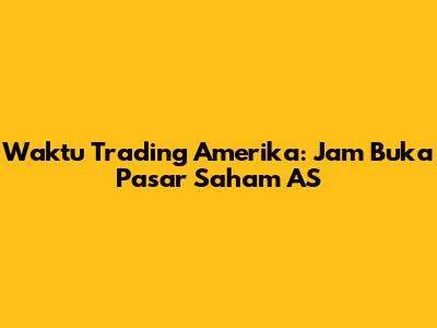 Waktu Trading Amerika: Jam Buka Pasar Saham AS
