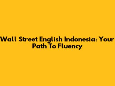Wall Street English Indonesia: Your Path To Fluency