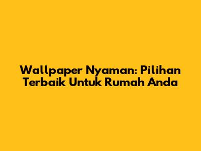 Wallpaper Nyaman: Pilihan Terbaik Untuk Rumah Anda