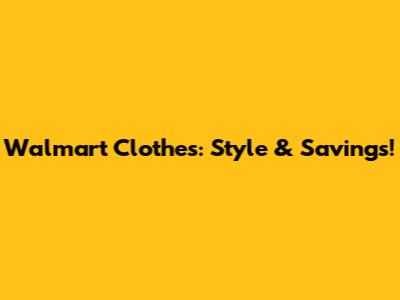 Walmart Clothes: Style & Savings!