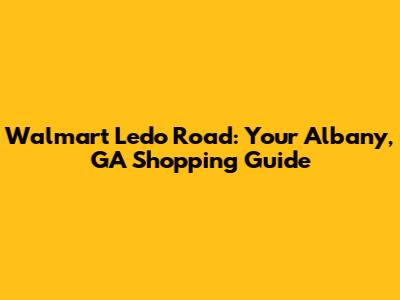 Walmart Ledo Road: Your Albany, GA Shopping Guide