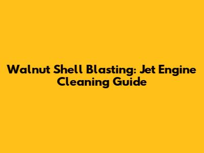 Walnut Shell Blasting: Jet Engine Cleaning Guide