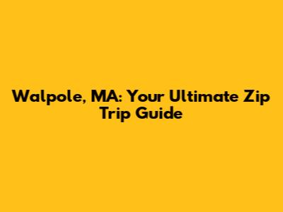 Walpole, MA: Your Ultimate Zip Trip Guide