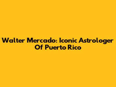 Walter Mercado: Iconic Astrologer Of Puerto Rico