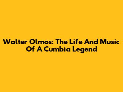 Walter Olmos: The Life And Music Of A Cumbia Legend