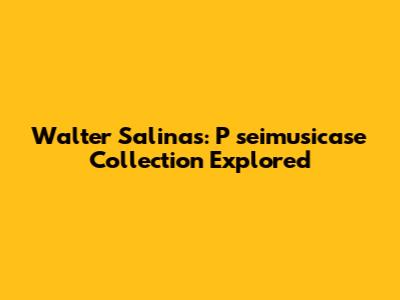 Walter Salinas: P
seimusicase Collection Explored