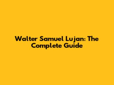 Walter Samuel Lujan: The Complete Guide