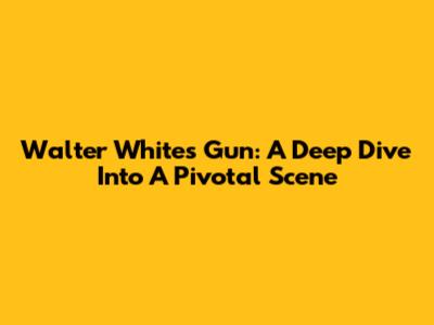 Walter White's Gun: A Deep Dive Into A Pivotal Scene