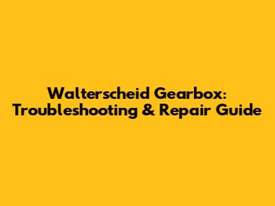 Walterscheid Gearbox: Troubleshooting & Repair Guide