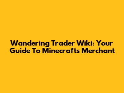 Wandering Trader Wiki: Your Guide To Minecraft's Merchant