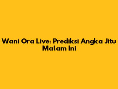 Wani Ora Live: Prediksi Angka Jitu Malam Ini