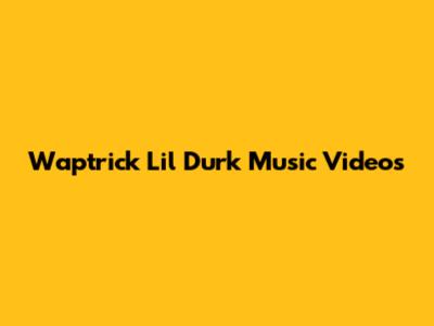 Waptrick Lil Durk Music Videos