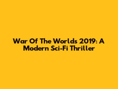 War Of The Worlds 2019: A Modern Sci-Fi Thriller