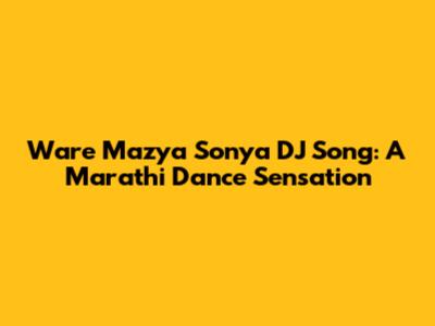 Ware Mazya Sonya DJ Song: A Marathi Dance Sensation