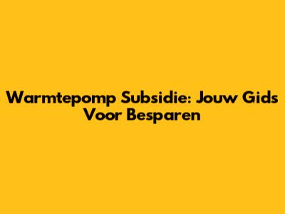 Warmtepomp Subsidie: Jouw Gids Voor Besparen