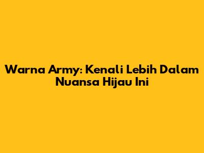 Warna Army: Kenali Lebih Dalam Nuansa Hijau Ini