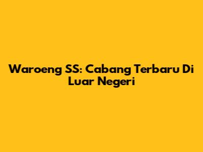 Waroeng SS: Cabang Terbaru Di Luar Negeri