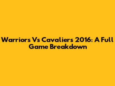 Warriors Vs Cavaliers 2016: A Full Game Breakdown