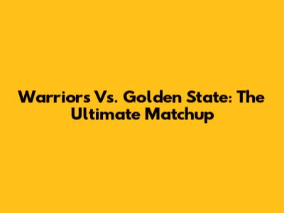 Warriors Vs. Golden State: The Ultimate Matchup