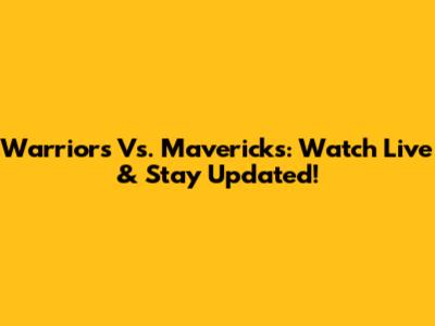 Warriors Vs. Mavericks: Watch Live & Stay Updated!