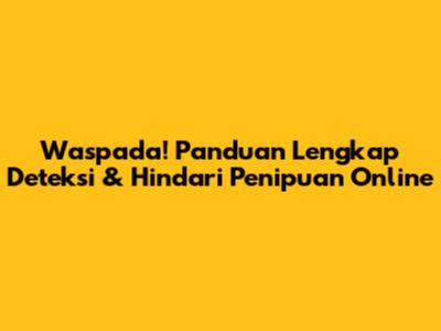 Waspada! Panduan Lengkap Deteksi & Hindari Penipuan Online