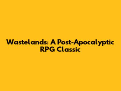 Wastelands: A Post-Apocalyptic RPG Classic