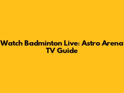 Watch Badminton Live: Astro Arena TV Guide