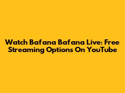 Watch Bafana Bafana Live: Free Streaming Options On YouTube