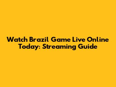 Watch Brazil Game Live Online Today: Streaming Guide