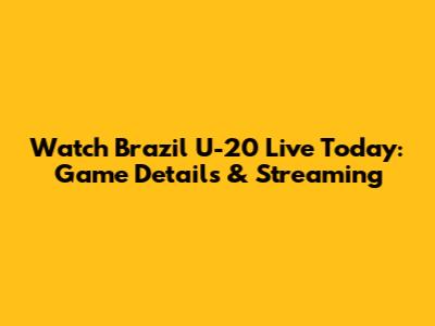 Watch Brazil U-20 Live Today: Game Details & Streaming
