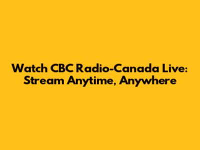 Watch CBC Radio-Canada Live: Stream Anytime, Anywhere