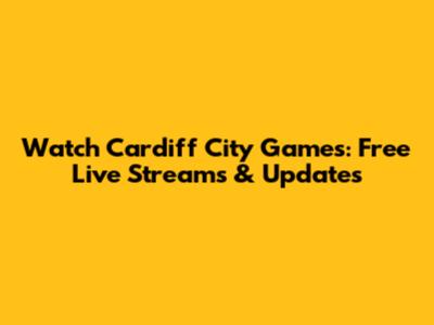 Watch Cardiff City Games: Free Live Streams & Updates
