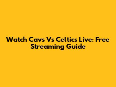 Watch Cavs Vs Celtics Live: Free Streaming Guide