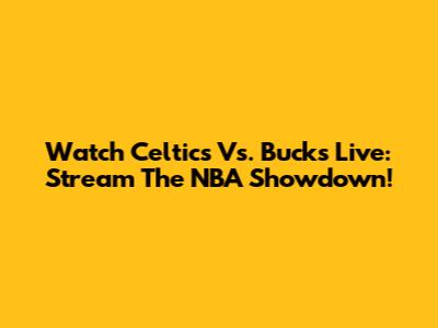 Watch Celtics Vs. Bucks Live: Stream The NBA Showdown!