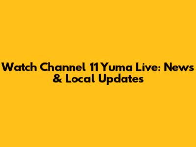 Watch Channel 11 Yuma Live: News & Local Updates