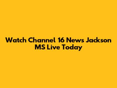 Watch Channel 16 News Jackson MS Live Today