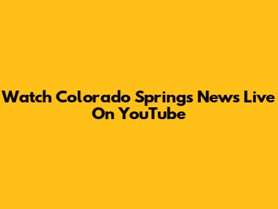 Watch Colorado Springs News Live On YouTube