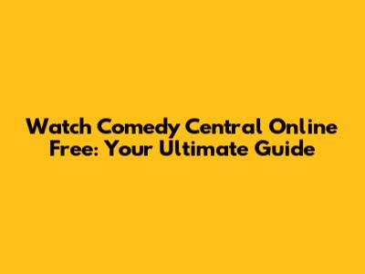 Watch Comedy Central Online Free: Your Ultimate Guide