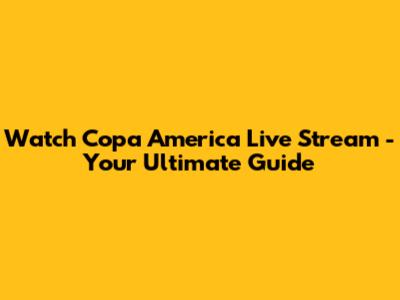Watch Copa America Live Stream - Your Ultimate Guide