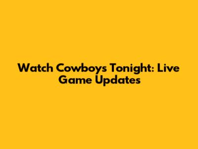 Watch Cowboys Tonight: Live Game Updates