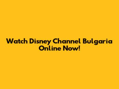 Watch Disney Channel Bulgaria Online Now!