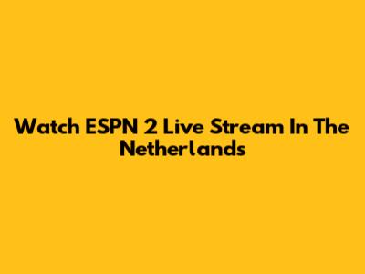 Watch ESPN 2 Live Stream In The Netherlands