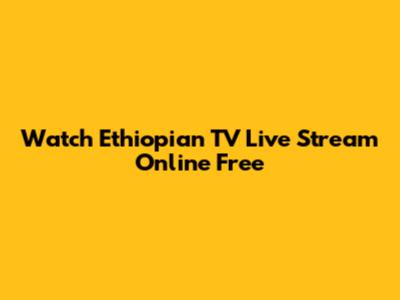 Watch Ethiopian TV Live Stream Online Free