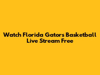 Watch Florida Gators Basketball Live Stream Free