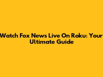 Watch Fox News Live On Roku: Your Ultimate Guide