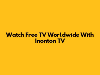 Watch Free TV Worldwide With Inonton TV